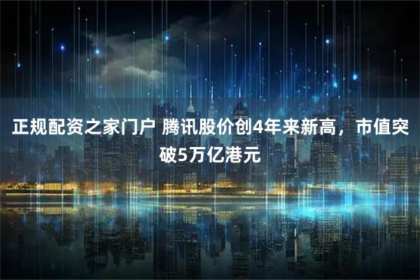 正规配资之家门户 腾讯股价创4年来新高，市值突破5万亿港元
