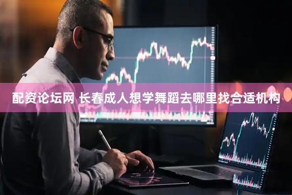 配资论坛网 长春成人想学舞蹈去哪里找合适机构