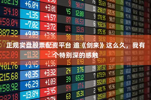 正规实盘股票配资平台 追《剑来》这么久，我有个特别深的感触